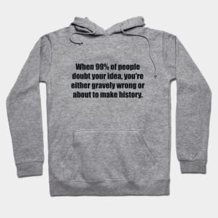 When 99% of people doubt your idea, you're either gravely wrong or about to make history Hoodie
